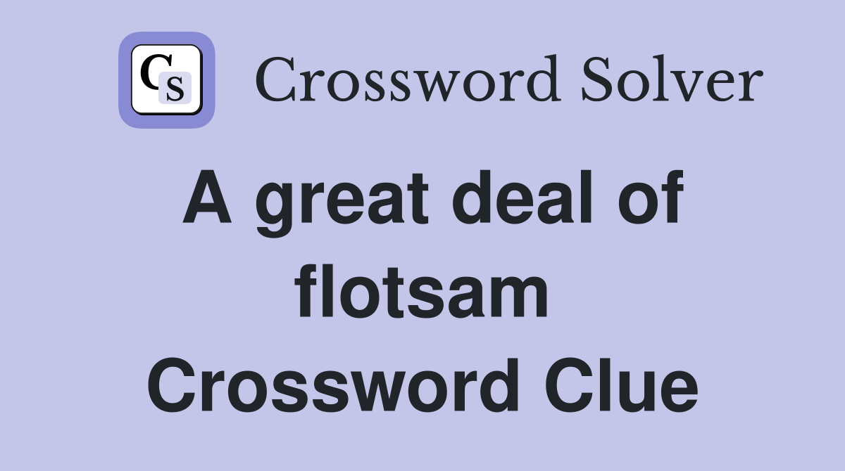 A great deal of flotsam Crossword Clue Answers Crossword Solver
